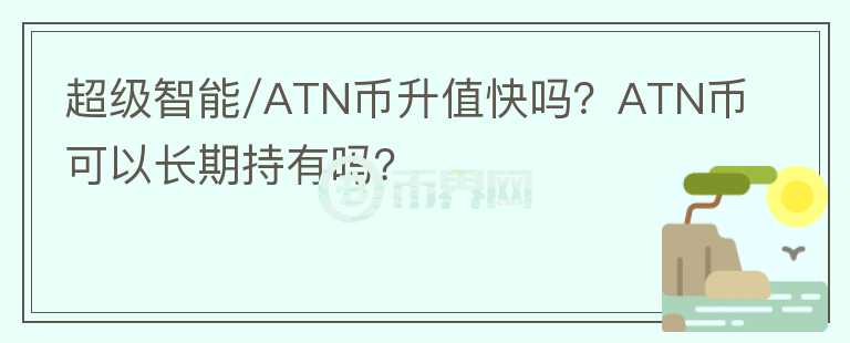 超級智能/ATN幣升值快嗎？ATN幣可以長期持有嗎？