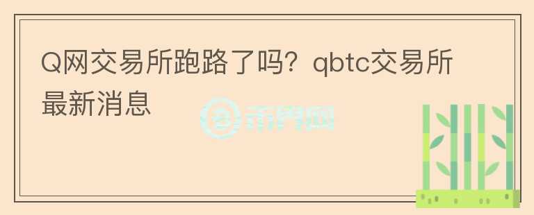 Q網(wǎng)交易所跑路了嗎？qbtc交易所最新消息