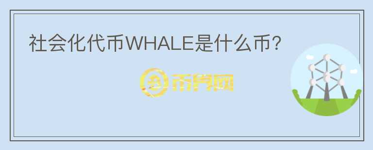 社會(huì)化代幣WHALE是什么幣？