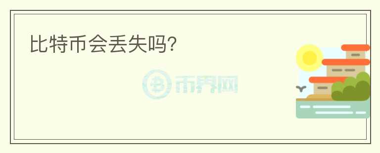 比特幣會(huì)丟失嗎？