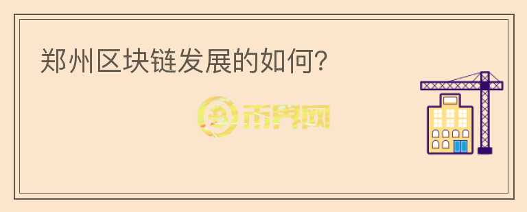 鄭州區(qū)塊鏈發(fā)展的如何？