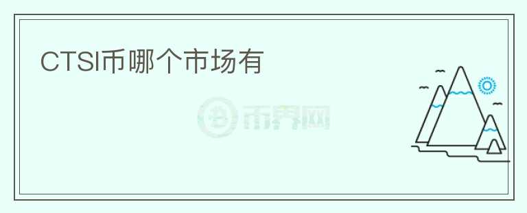 CTSI幣哪個(gè)市場(chǎng)有