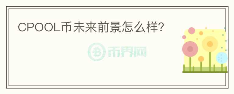 CPOOL幣未來前景怎么樣？