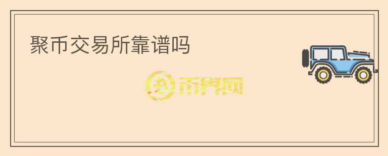 聚幣交易所靠譜嗎