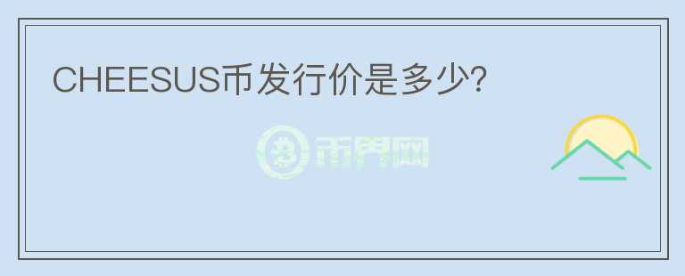 CHEESUS幣發(fā)行價是多少？