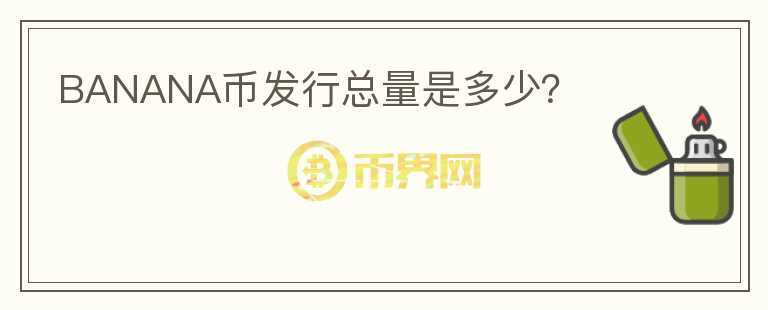 BANANA幣發(fā)行總量是多少？