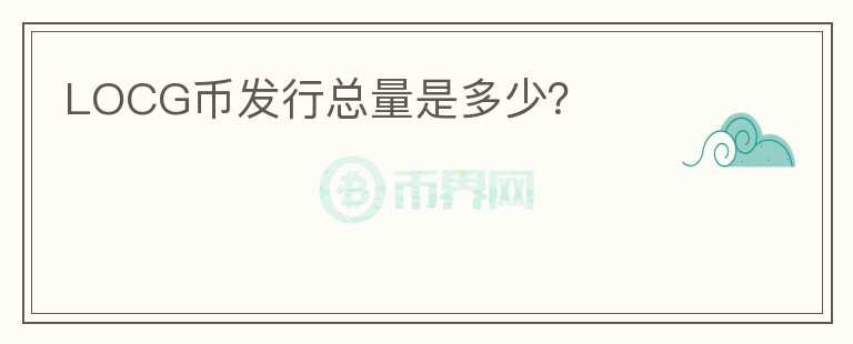 LOCG幣發(fā)行總量是多少？