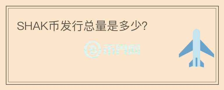 SHAK幣發(fā)行總量是多少？