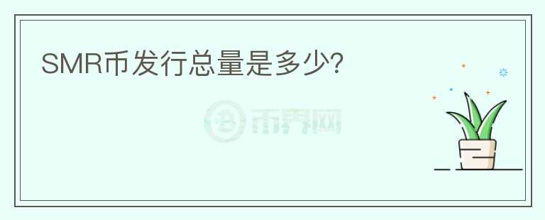 SMR幣發(fā)行總量是多少？