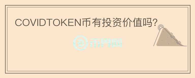 COVIDTOKEN幣有投資價值嗎？