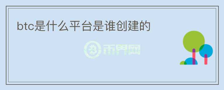 btc是什么平臺(tái)是誰創(chuàng)建的