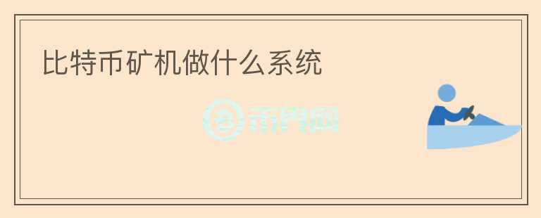 比特幣礦機(jī)做什么系統(tǒng)