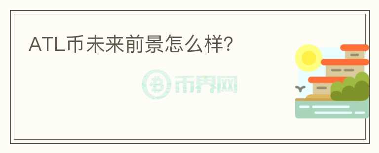 ATL幣未來前景怎么樣？