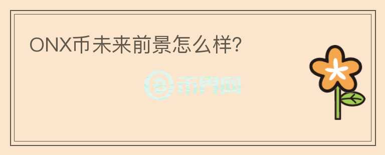 ONX幣未來(lái)前景怎么樣？