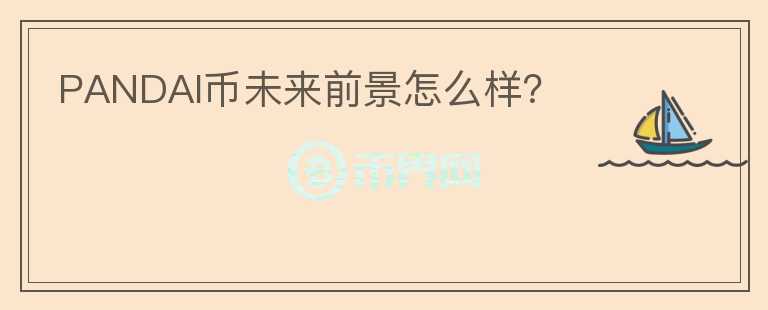 PANDAI幣未來前景怎么樣？