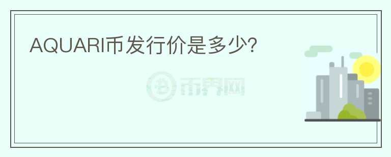 AQUARI幣發(fā)行價是多少？