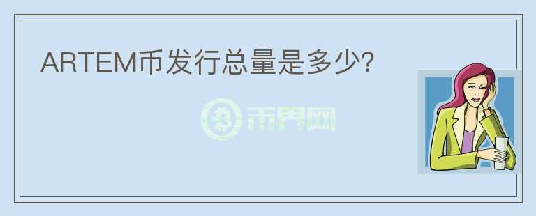 ARTEM幣發(fā)行總量是多少？