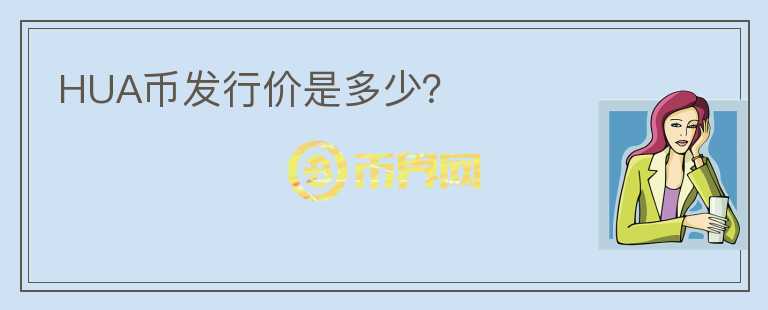 HUA幣發(fā)行價(jià)是多少？