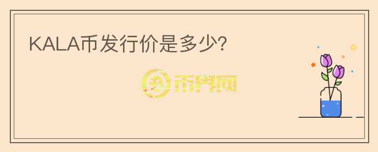 KALA幣發(fā)行價是多少？