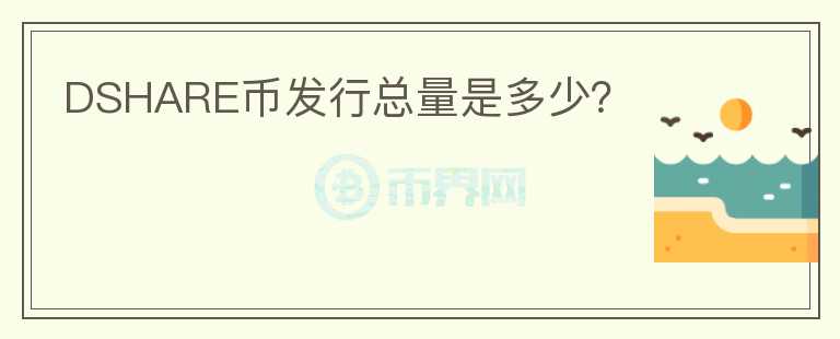 DSHARE幣發(fā)行總量是多少？