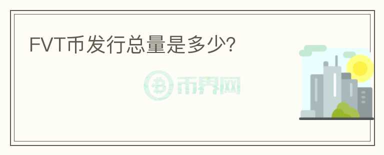 FVT幣發(fā)行總量是多少？