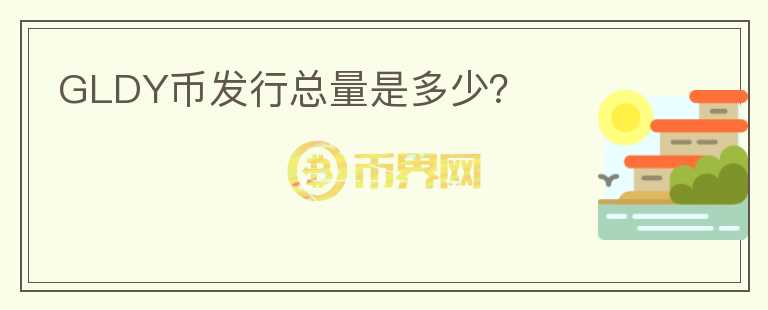 GLDY幣發(fā)行總量是多少？