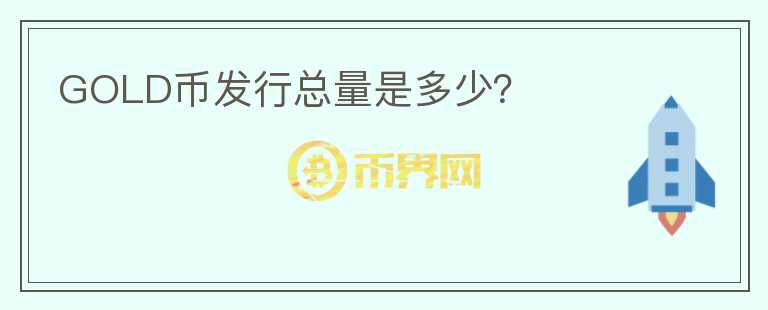 GOLD幣發(fā)行總量是多少？