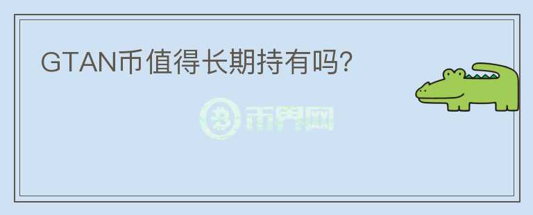 GTAN幣值得長期持有嗎？
