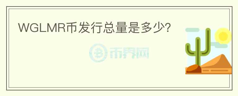 WGLMR幣發(fā)行總量是多少？