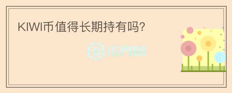 KIWI幣值得長(zhǎng)期持有嗎？