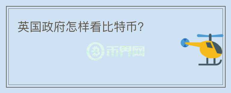 英國(guó)政府怎樣看比特幣？