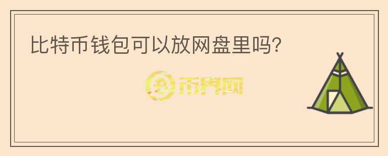 比特幣錢包可以放網(wǎng)盤里嗎？