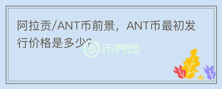 阿拉貢/ANT幣前景，ANT幣最初發(fā)行價(jià)格是多少？