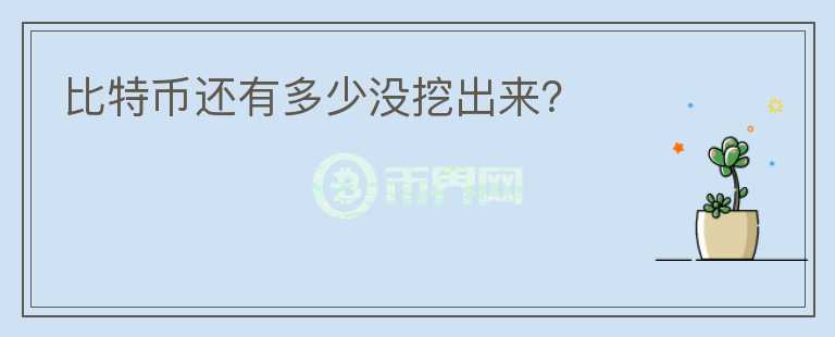 比特幣還有多少?zèng)]挖出來？