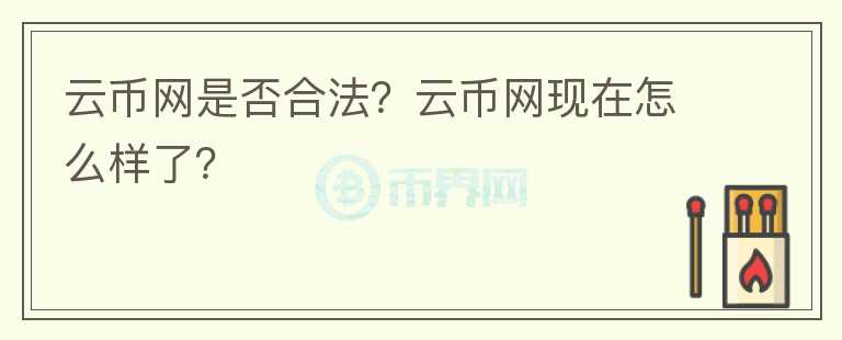 云幣網(wǎng)是否合法？云幣網(wǎng)現(xiàn)在怎么樣了？