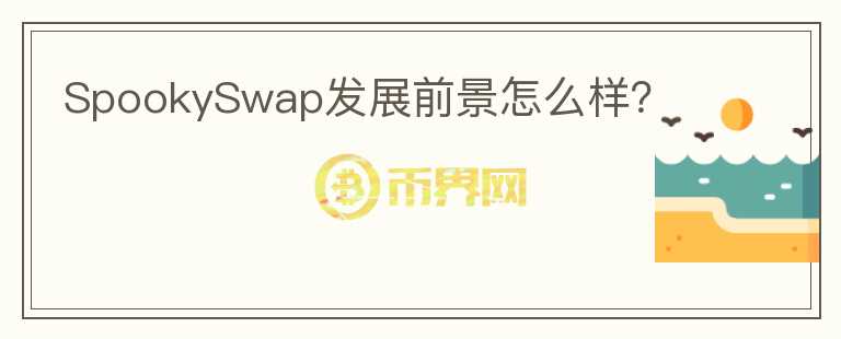 SpookySwap發(fā)展前景怎么樣？