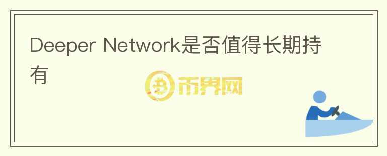 Deeper Network是否值得長(zhǎng)期持有