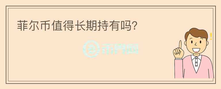 菲爾幣值得長(zhǎng)期持有嗎？