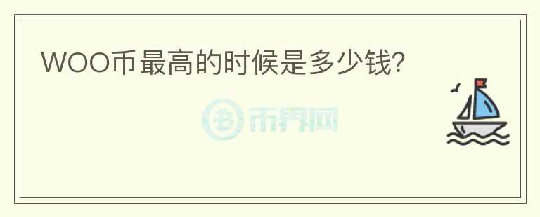 WOO幣最高的時(shí)候是多少錢(qián)？