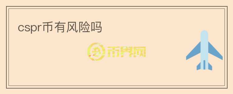 cspr幣有風(fēng)險(xiǎn)嗎