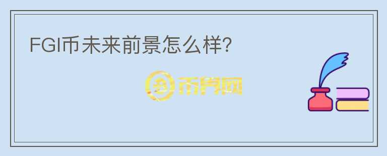 FGI幣未來前景怎么樣？