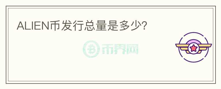 ALIEN幣發(fā)行總量是多少？