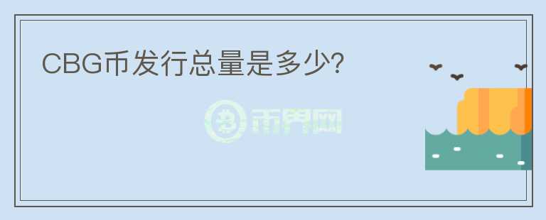CBG幣發(fā)行總量是多少？