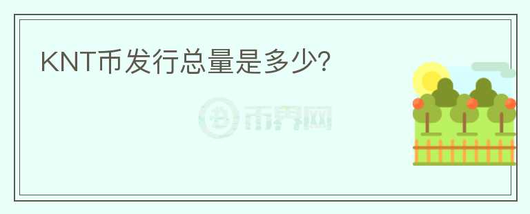 KNT幣發(fā)行總量是多少？