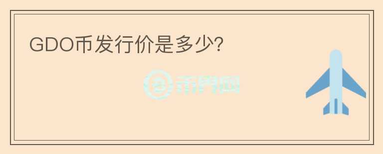 GDO幣發(fā)行價(jià)是多少？