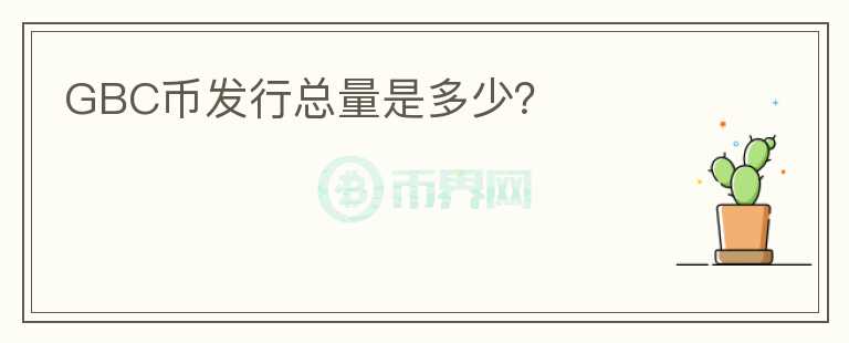 GBC幣發(fā)行總量是多少？