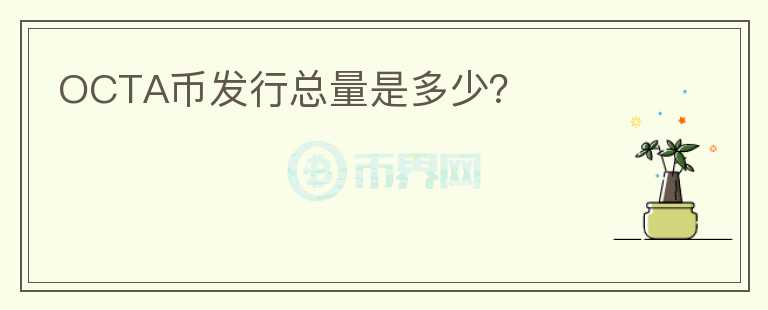OCTA幣發(fā)行總量是多少？
