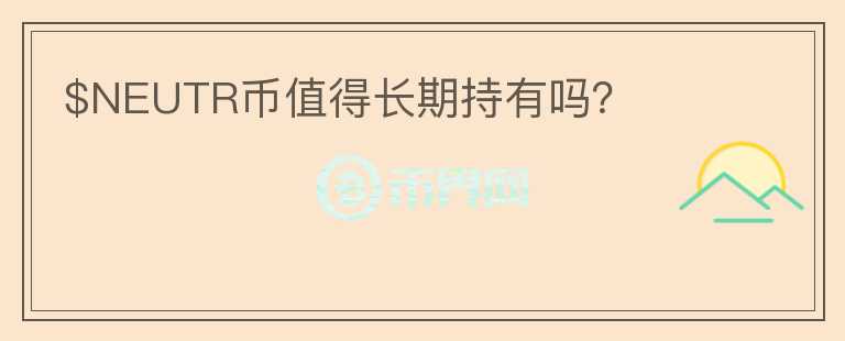 $NEUTR幣值得長期持有嗎？