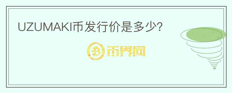 UZUMAKI幣發(fā)行價(jià)是多少？