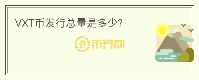 VXT幣發(fā)行總量是多少？